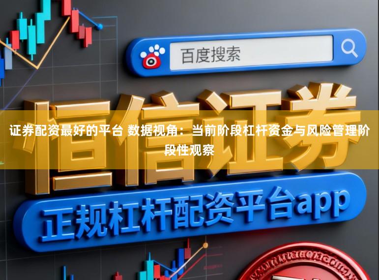 证券配资最好的平台 数据视角：当前阶段杠杆资金与风险管理阶段性观察