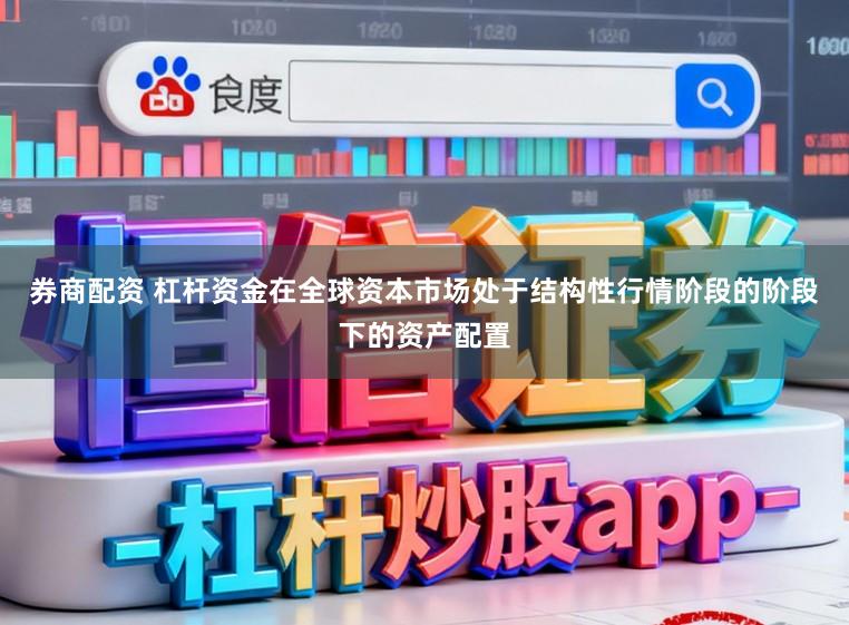 券商配资 杠杆资金在全球资本市场处于结构性行情阶段的阶段下的资产配置