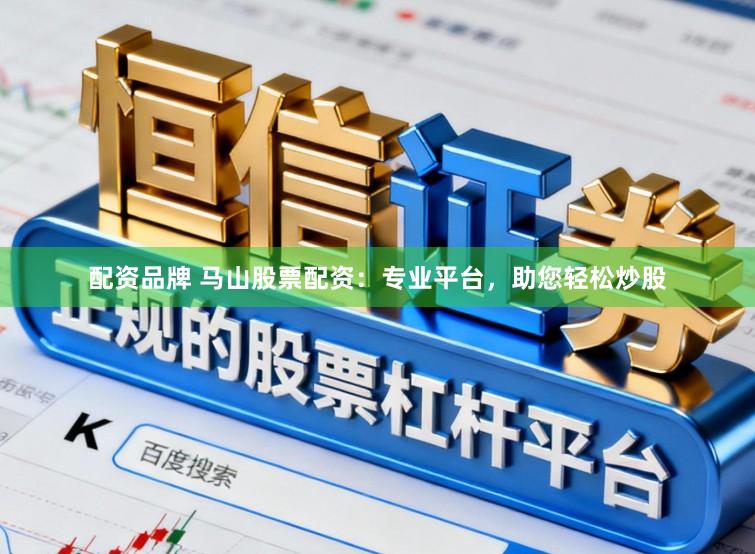 配资品牌 马山股票配资：专业平台，助您轻松炒股