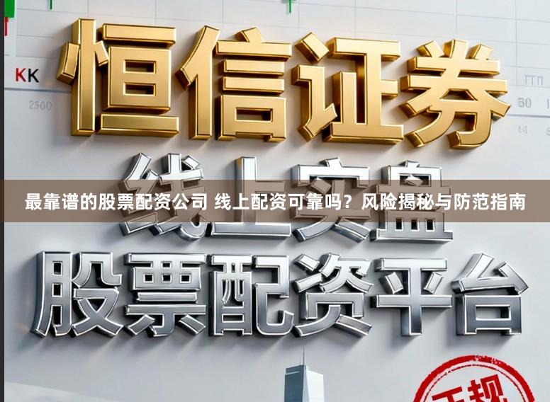 最靠谱的股票配资公司 线上配资可靠吗？风险揭秘与防范指南