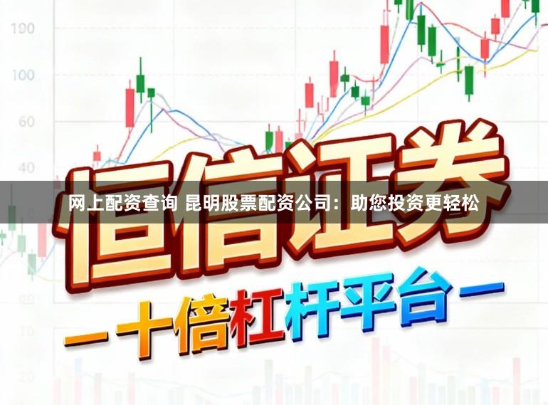 网上配资查询 昆明股票配资公司：助您投资更轻松