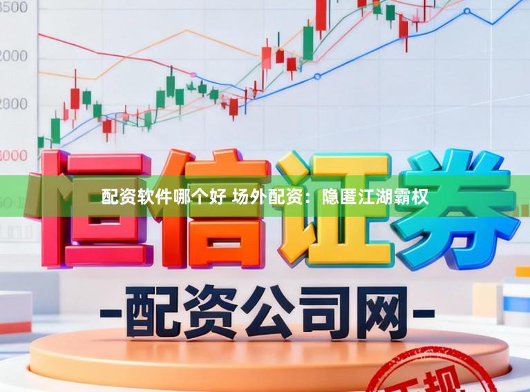 配资软件哪个好 场外配资：隐匿江湖霸权