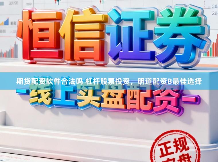 期货配资软件合法吗 杠杆股票投资，明道配资B最佳选择