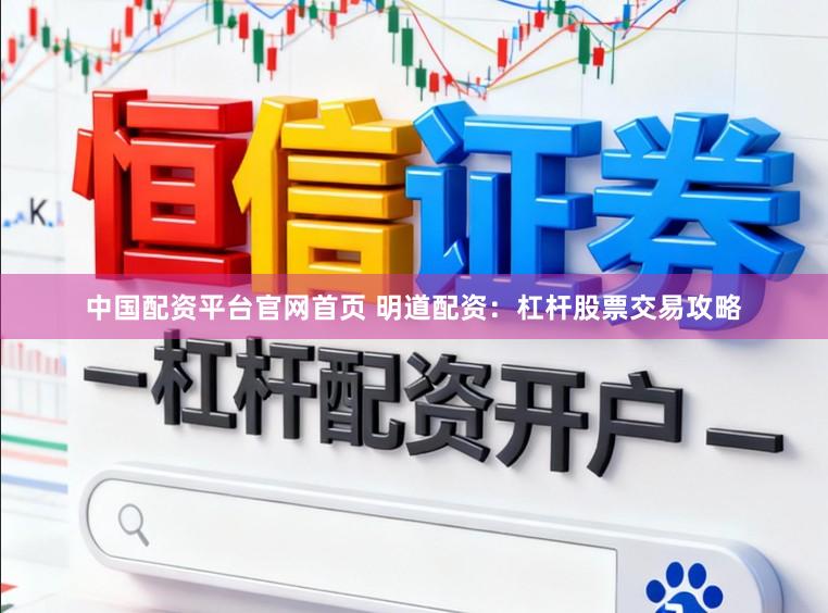 中国配资平台官网首页 明道配资：杠杆股票交易攻略