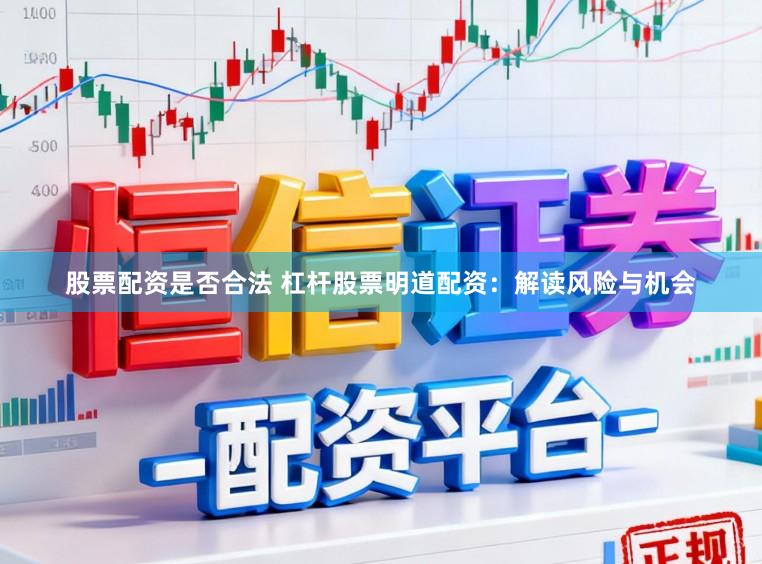 股票配资是否合法 杠杆股票明道配资：解读风险与机会