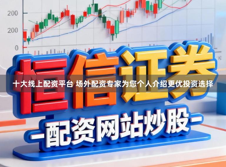 十大线上配资平台 场外配资专家为您个人介绍更优投资选择