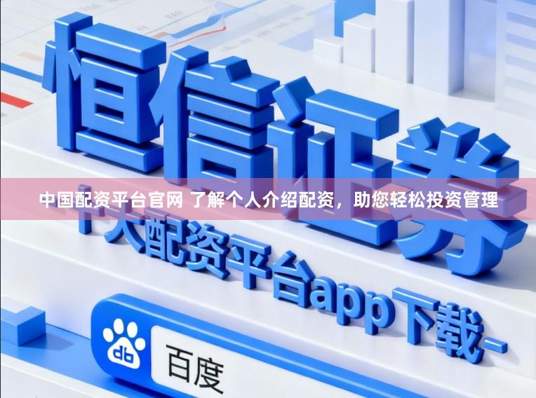 中国配资平台官网 了解个人介绍配资，助您轻松投资管理