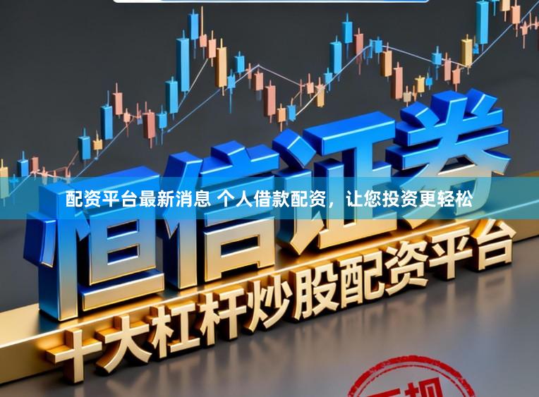 配资平台最新消息 个人借款配资，让您投资更轻松
