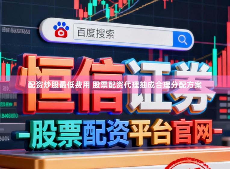 配资炒股最低费用 股票配资代理抽成合理分配方案