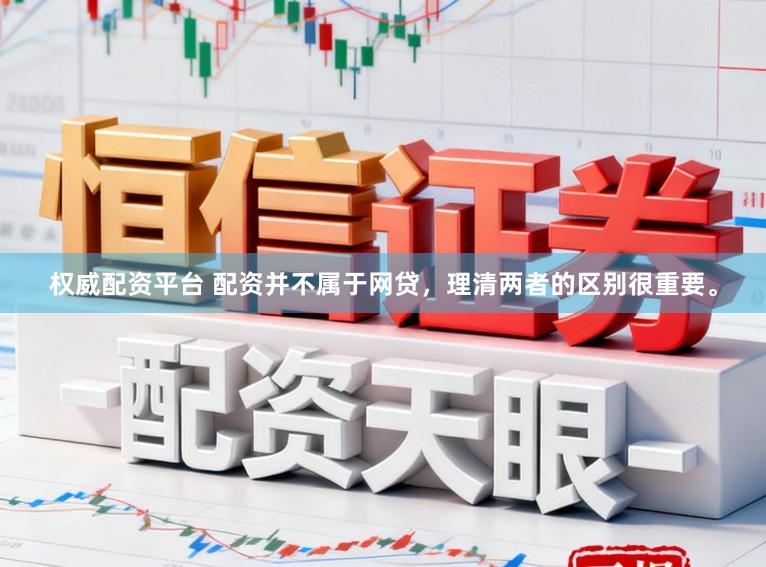 权威配资平台 配资并不属于网贷，理清两者的区别很重要。