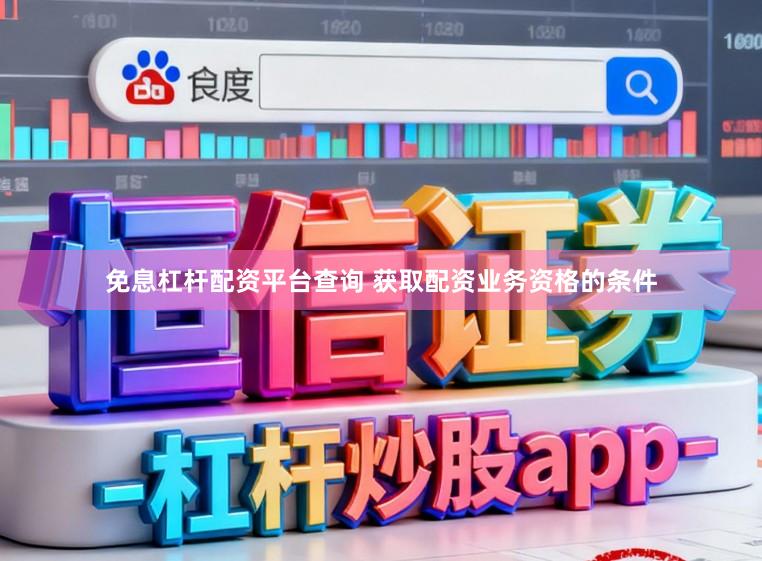 免息杠杆配资平台查询 获取配资业务资格的条件